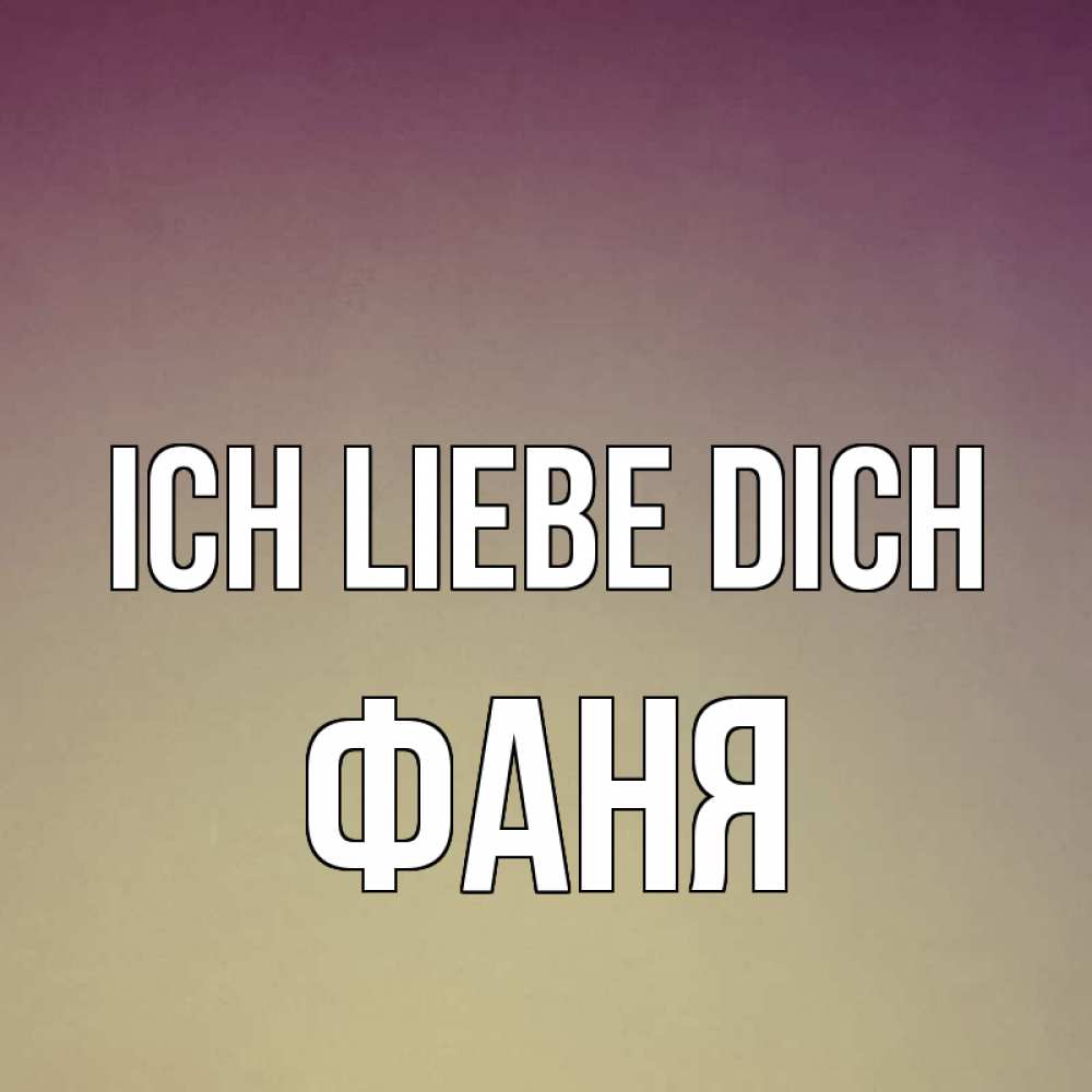 Открытка на каждый день с именем, Фаня Ich liebe dich для любимой Прикольная открытка с пожеланием онлайн скачать бесплатно 