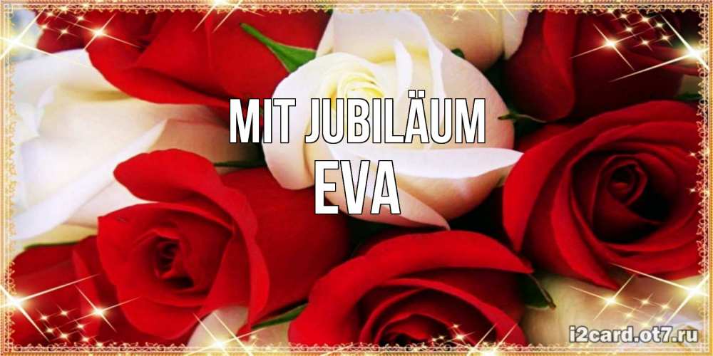 Открытка на каждый день с именем, Eva Mit Jubiläum открытка на день рождения с белыми и красными розами Прикольная открытка с пожеланием онлайн скачать бесплатно 
