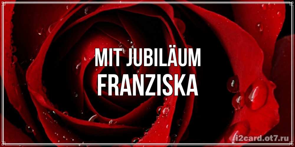 Открытка на каждый день с именем, Franziska Mit Jubiläum крупная бордовая роза Прикольная открытка с пожеланием онлайн скачать бесплатно 