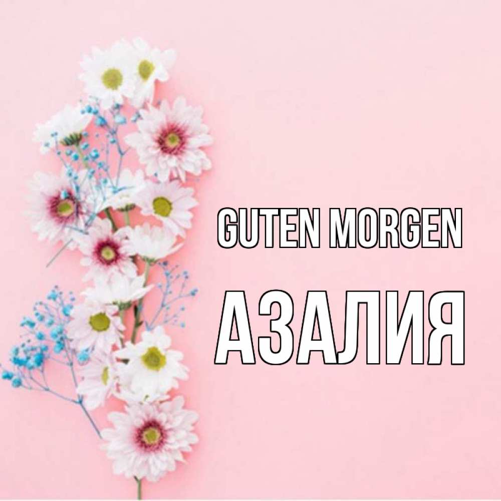 Открытка на каждый день с именем, Азалия Guten Morgen цветы с подписью Прикольная открытка с пожеланием онлайн скачать бесплатно 
