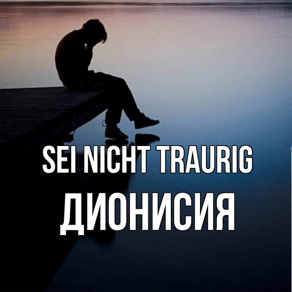 Открытка на каждый день с именем, Дионисия Sei nicht traurig печаль Прикольная открытка с пожеланием онлайн скачать бесплатно 