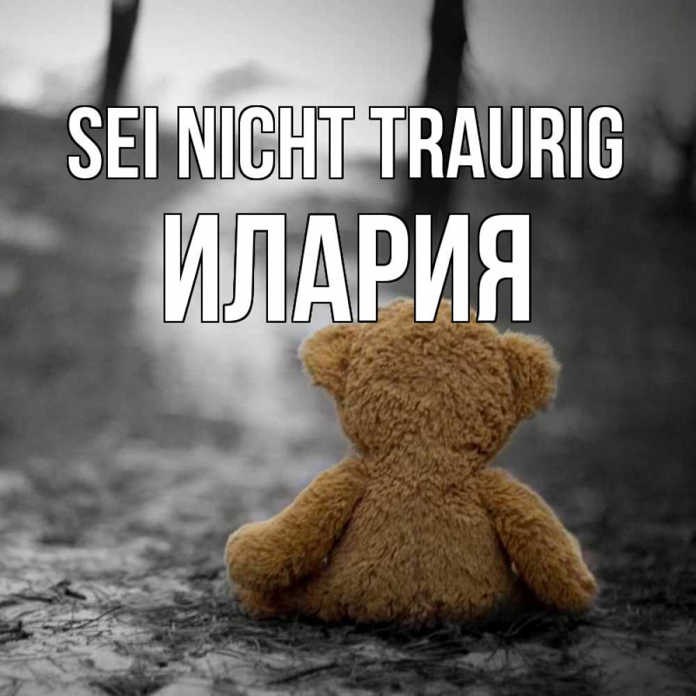 Открытка на каждый день с именем, Илария Sei nicht traurig медведь со спин Прикольная открытка с пожеланием онлайн скачать бесплатно 