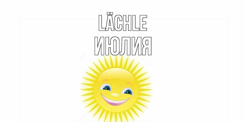 Открытка на каждый день с именем, Июлия Lächle пожелания позитивные Прикольная открытка с пожеланием онлайн скачать бесплатно 