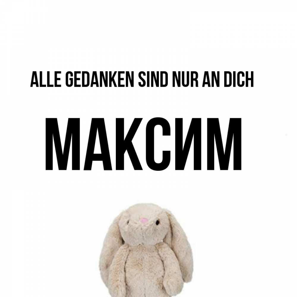 Открытка на каждый день с именем, Максим Alle Gedanken sind nur an dich открытки с текстами и подписями Прикольная открытка с пожеланием онлайн скачать бесплатно 