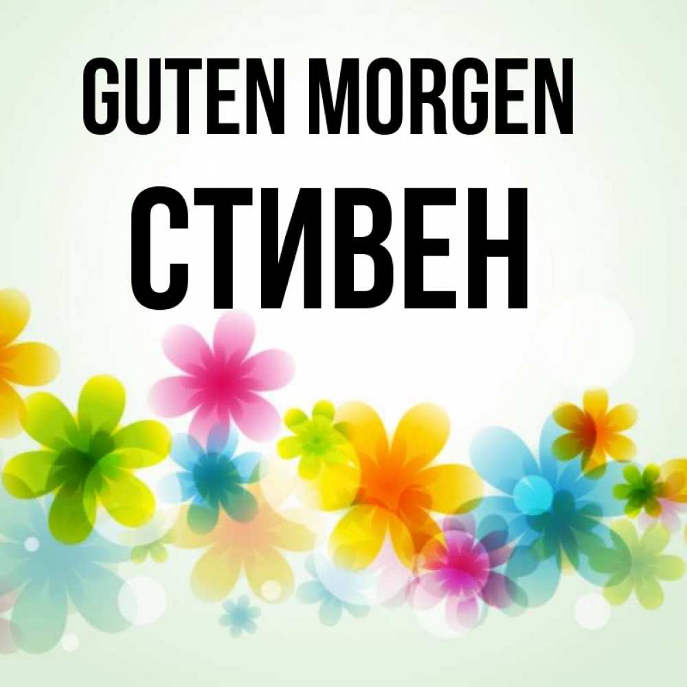 Открытка на каждый день с именем, Стивен Guten Morgen позитивные цветочки Прикольная открытка с пожеланием онлайн скачать бесплатно 