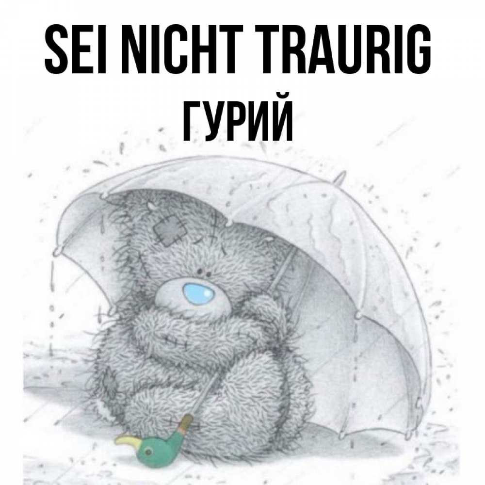Открытка на каждый день с именем, Гурий Sei nicht traurig спасите мишку Тедди Прикольная открытка с пожеланием онлайн скачать бесплатно 