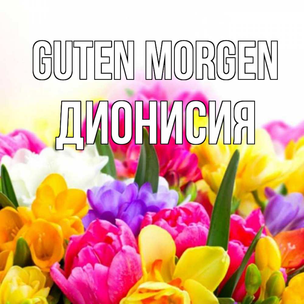 Открытка на каждый день с именем, Дионисия Guten Morgen создать открытку со свое подписью Прикольная открытка с пожеланием онлайн скачать бесплатно 