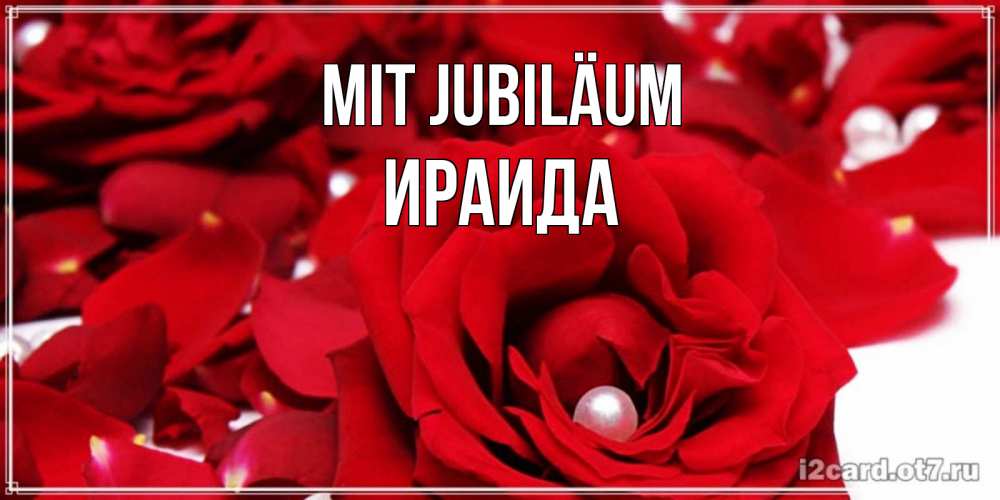 Открытка на каждый день с именем, Ираида Mit Jubiläum роза с жемчужиной на открытке для любимых Прикольная открытка с пожеланием онлайн скачать бесплатно 