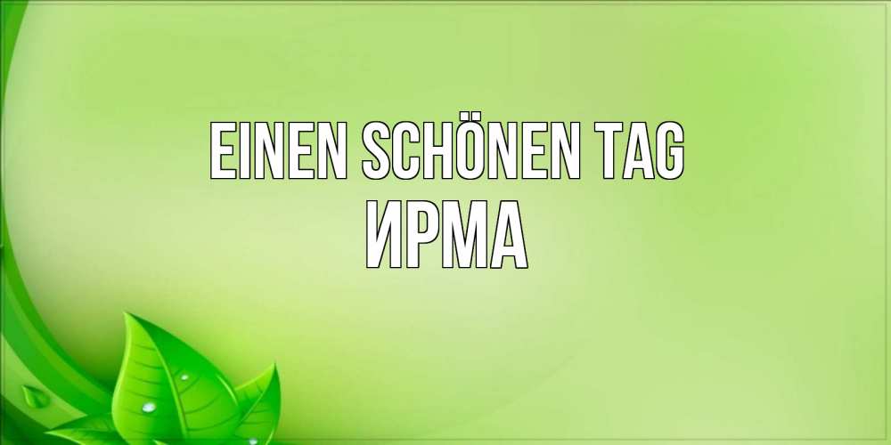 Открытка на каждый день с именем, Ирма Einen schönen Tag зеленая тема Прикольная открытка с пожеланием онлайн скачать бесплатно 