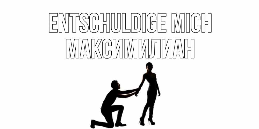 Открытка на каждый день с именем, Максимилиан Entschuldige mich девушка прости меня Прикольная открытка с пожеланием онлайн скачать бесплатно 