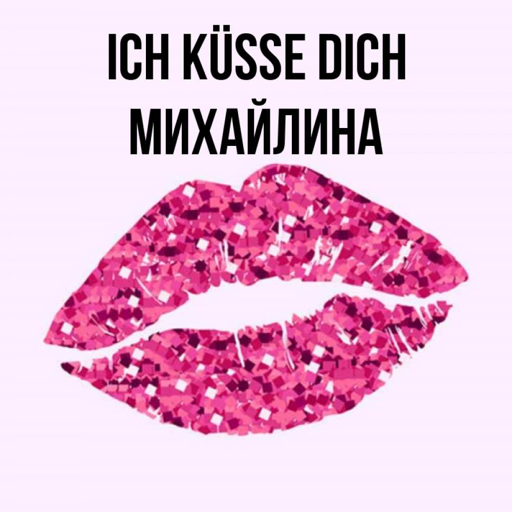 Открытка на каждый день с именем, Михайлина Ich küsse dich открытка с женскими губами и поцелуем для парня Прикольная открытка с пожеланием онлайн скачать бесплатно 