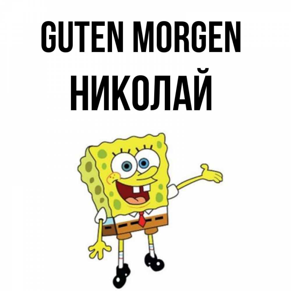 Открытка на каждый день с именем, Николай Guten Morgen губка боб улыбается Прикольная открытка с пожеланием онлайн скачать бесплатно 