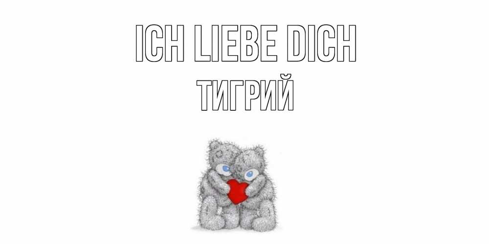 Открытка на каждый день с именем, Тигрий Ich liebe dich мишки, сердце Прикольная открытка с пожеланием онлайн скачать бесплатно 