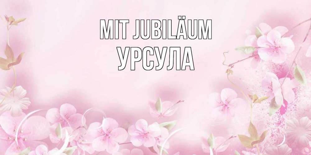 Открытка на каждый день с именем, Урсула Mit Jubiläum нежные цветы Прикольная открытка с пожеланием онлайн скачать бесплатно 