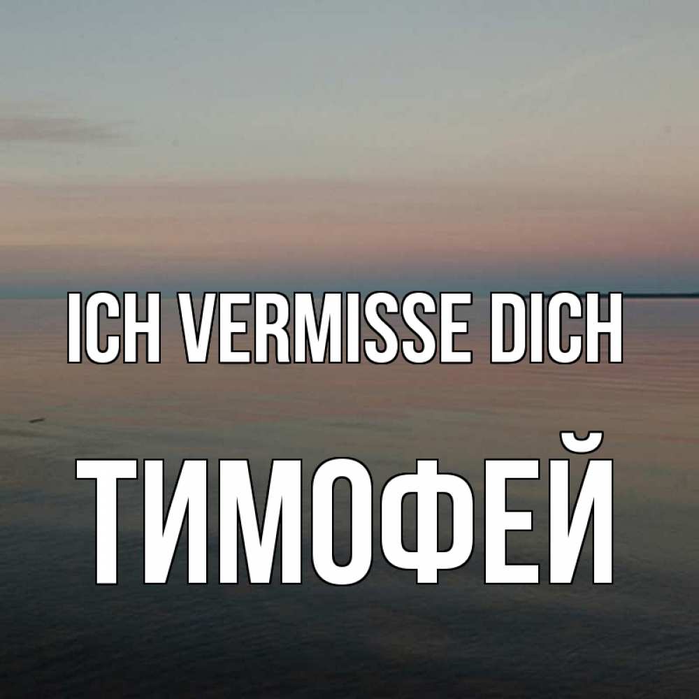 Открытка на каждый день с именем, Тимофей Ich vermisse dich пусто Прикольная открытка с пожеланием онлайн скачать бесплатно 
