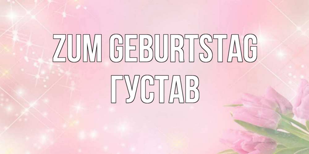 Открытка на каждый день с именем, Густав Zum Geburtstag открытки в нежных цветах Прикольная открытка с пожеланием онлайн скачать бесплатно 