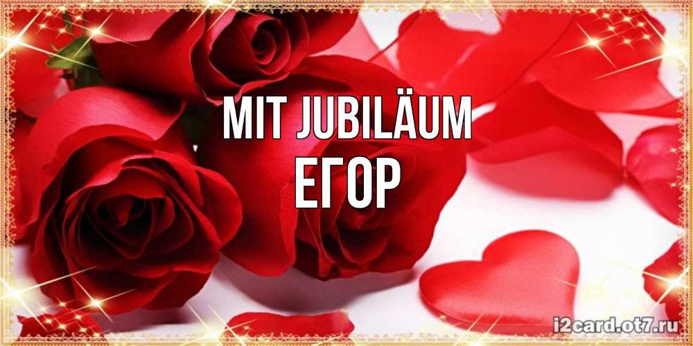 Открытка на каждый день с именем, Егор Mit Jubiläum красные розы и красные сердечки Прикольная открытка с пожеланием онлайн скачать бесплатно 