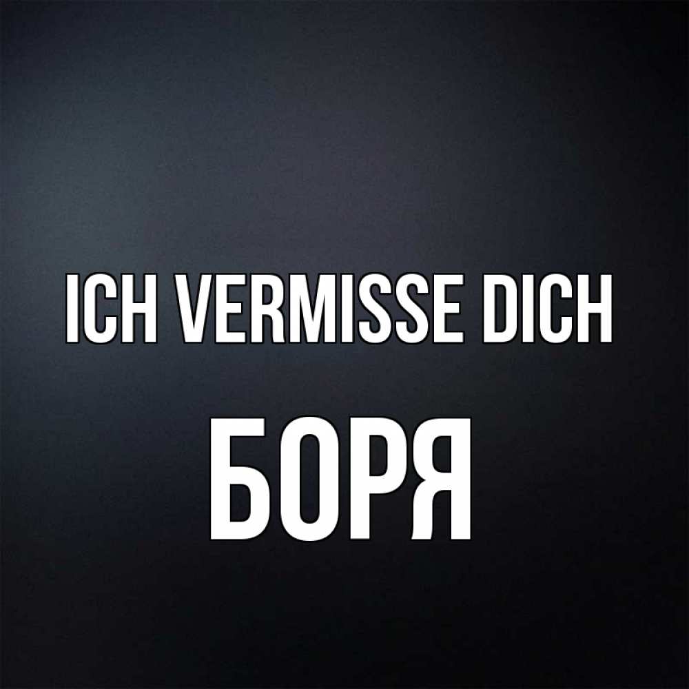 Открытка на каждый день с именем, Боря Ich vermisse dich с подписью Прикольная открытка с пожеланием онлайн скачать бесплатно 