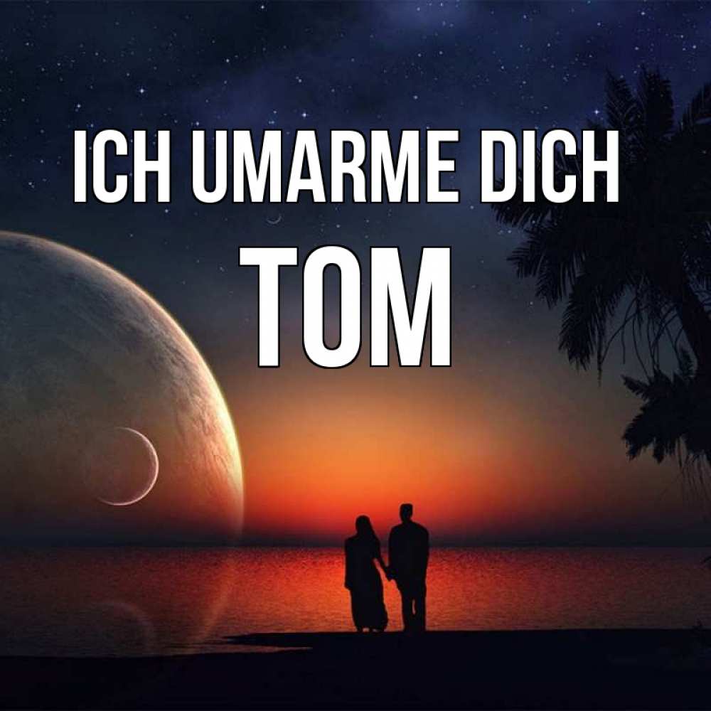 Открытка на каждый день с именем, Tom Ich umarme dich восход спутников Прикольная открытка с пожеланием онлайн скачать бесплатно 