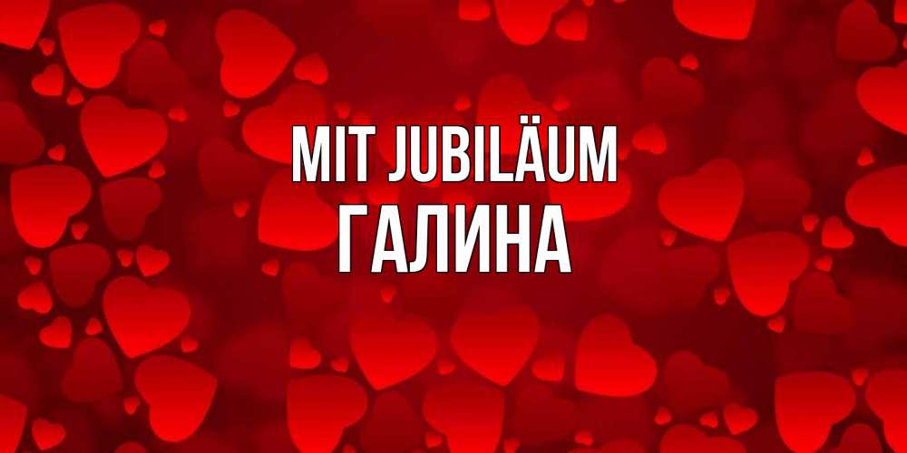 Открытка на каждый день с именем, Галина Mit Jubiläum прекрасные сердечки на открытке с красным фоном Прикольная открытка с пожеланием онлайн скачать бесплатно 