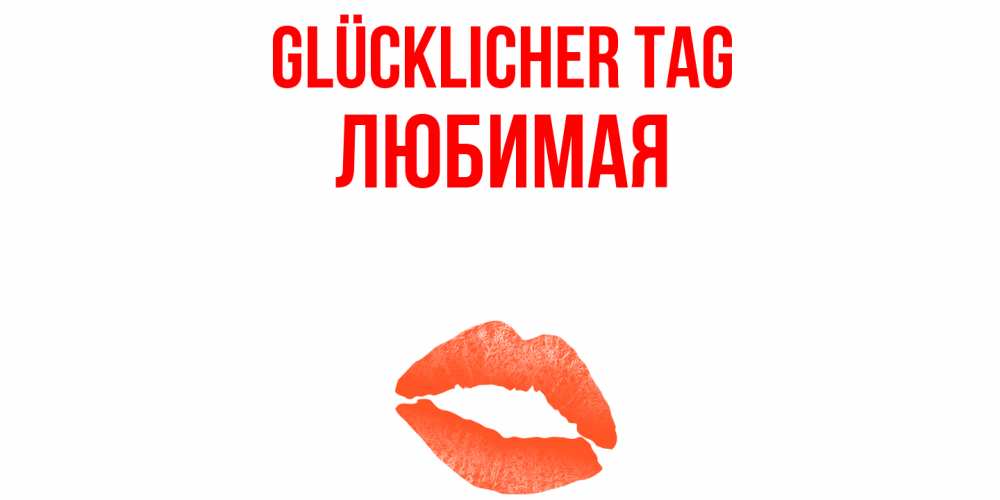 Открытка на каждый день с именем, Любимая Glücklicher Tag удачного дня с поцелуем Прикольная открытка с пожеланием онлайн скачать бесплатно 