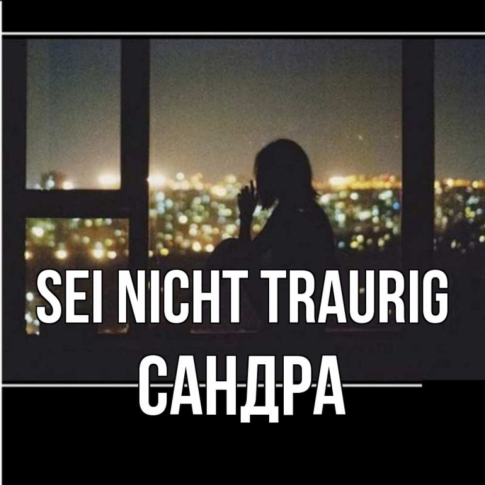 Открытка на каждый день с именем, Сандра Sei nicht traurig смотрит на ночной город Прикольная открытка с пожеланием онлайн скачать бесплатно 