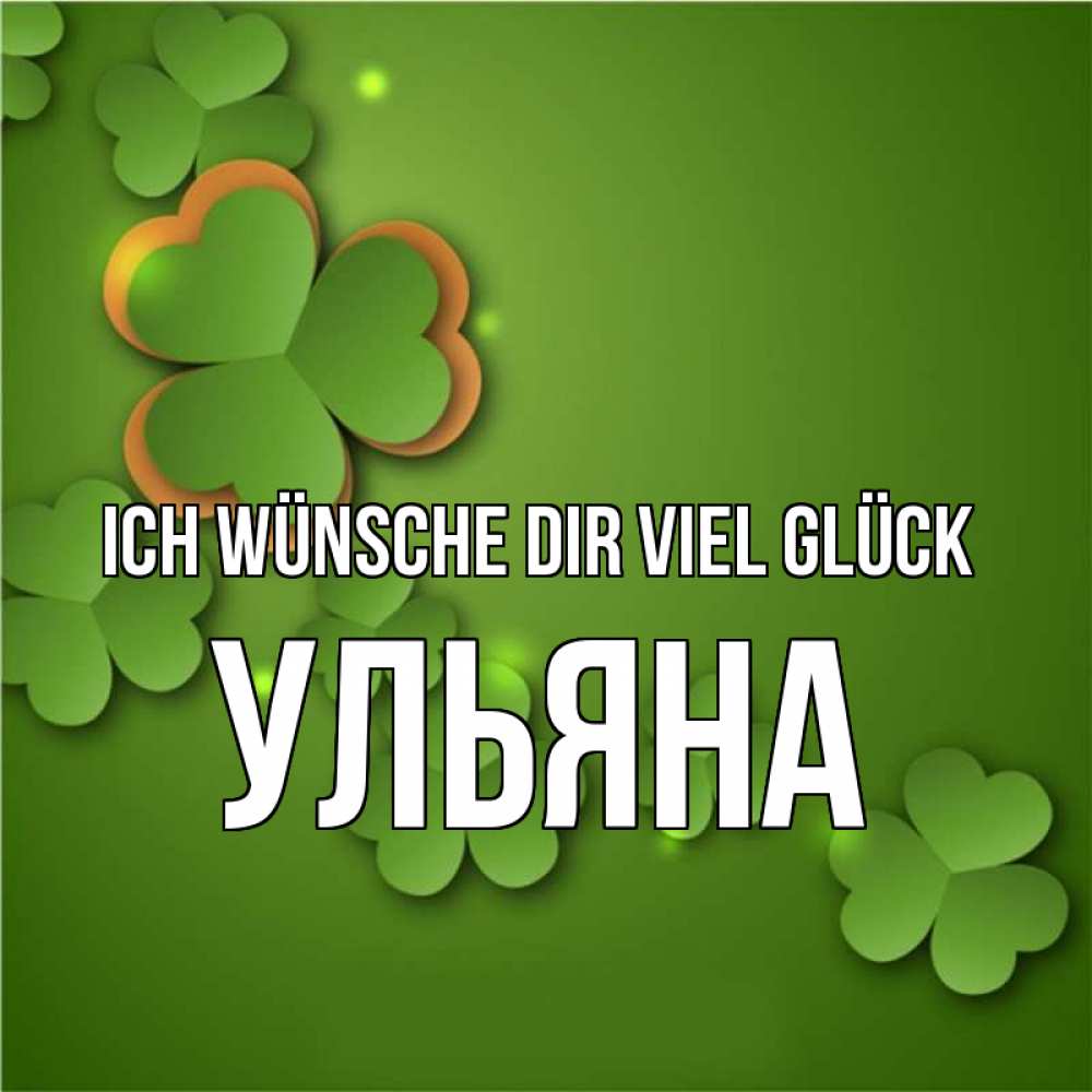 Открытка на каждый день с именем, Ульяна Ich wünsche dir viel Glück много трехлистных листочков клевера Прикольная открытка с пожеланием онлайн скачать бесплатно 