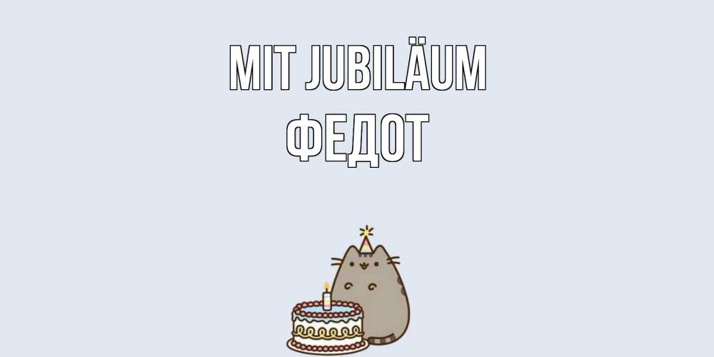 Открытка на каждый день с именем, Федот Mit Jubiläum кот, торт Прикольная открытка с пожеланием онлайн скачать бесплатно 