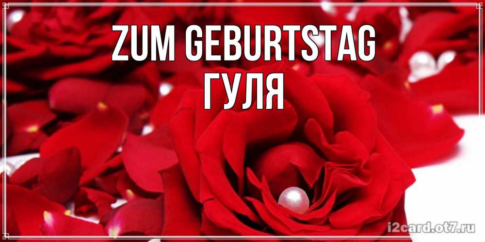 Открытка на каждый день с именем, Гуля Zum Geburtstag роза с жемчужиной на открытке для любимых Прикольная открытка с пожеланием онлайн скачать бесплатно 