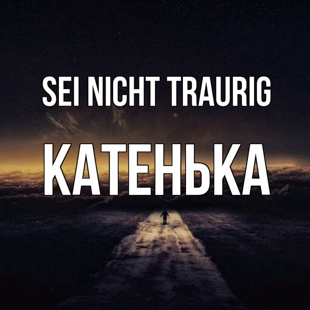 Открытка на каждый день с именем, Катенька Sei nicht traurig дорога в никуда Прикольная открытка с пожеланием онлайн скачать бесплатно 