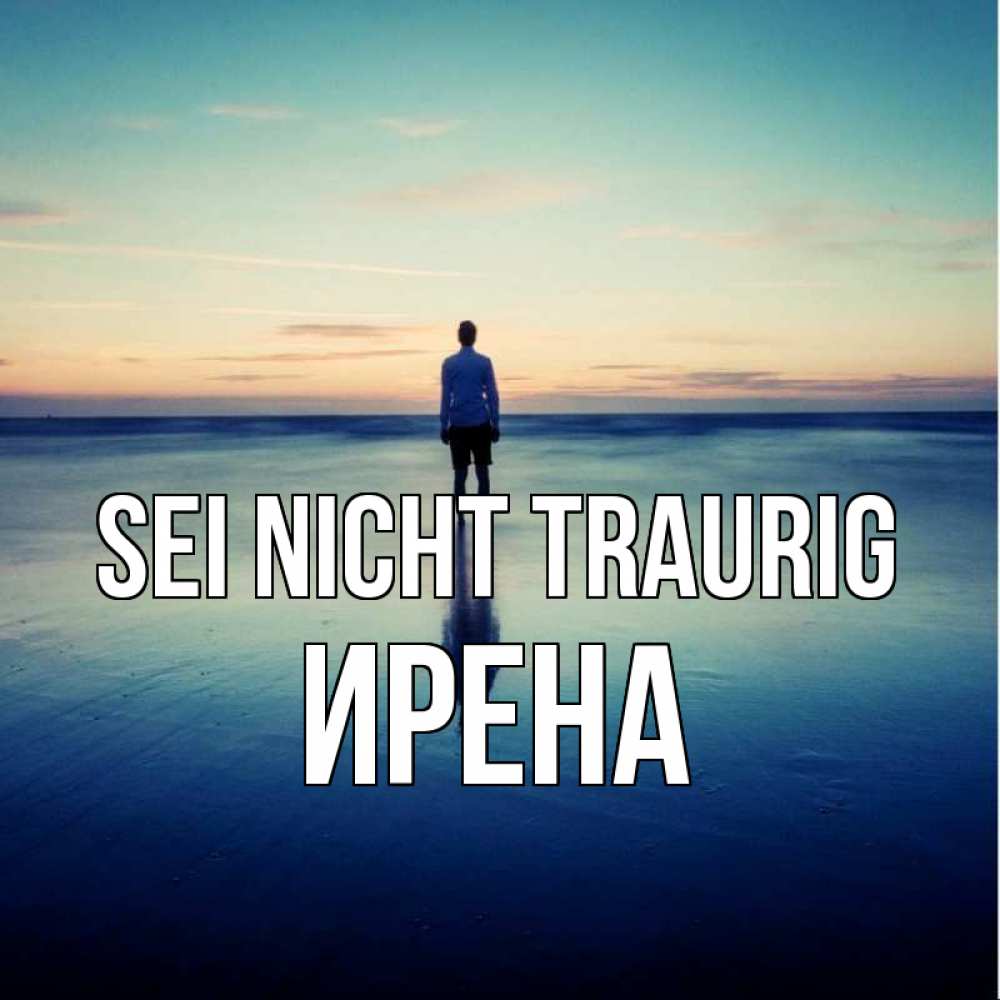 Открытка на каждый день с именем, Ирена Sei nicht traurig небо и гладь льда Прикольная открытка с пожеланием онлайн скачать бесплатно 