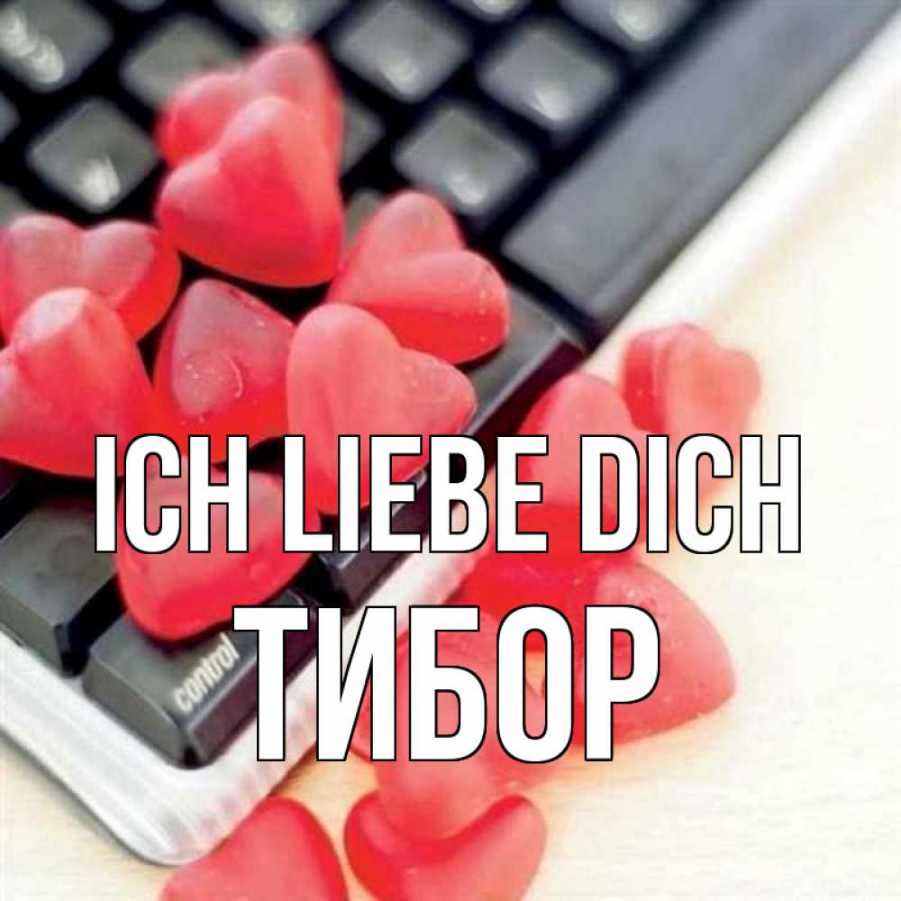 Открытка на каждый день с именем, Тибор Ich liebe dich конфеты в виде сердец Прикольная открытка с пожеланием онлайн скачать бесплатно 