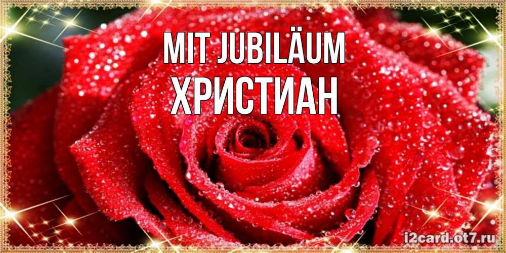 Открытка на каждый день с именем, Христиан Mit Jubiläum роса и роза. открытка с красивой розой Прикольная открытка с пожеланием онлайн скачать бесплатно 