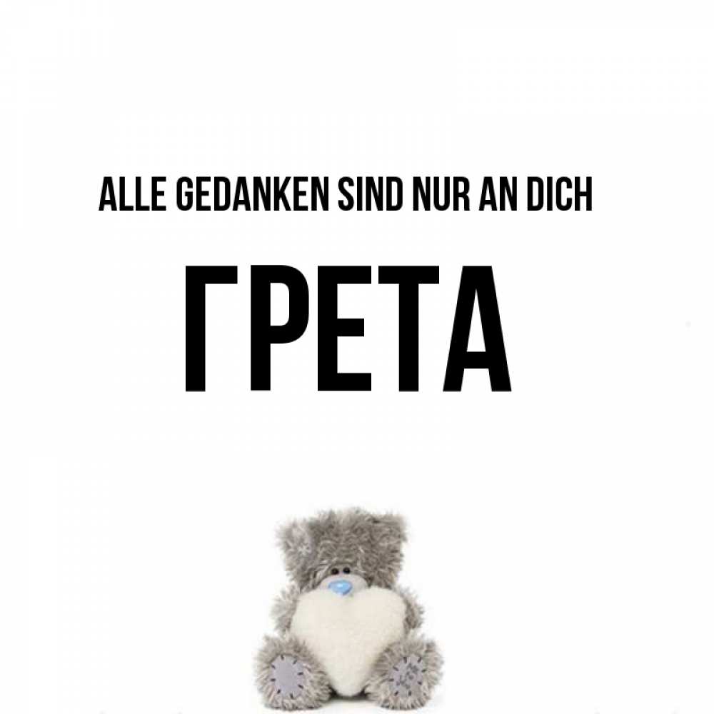 Открытка на каждый день с именем, Грета Alle Gedanken sind nur an dich тедди с сердечком для любимой Прикольная открытка с пожеланием онлайн скачать бесплатно 