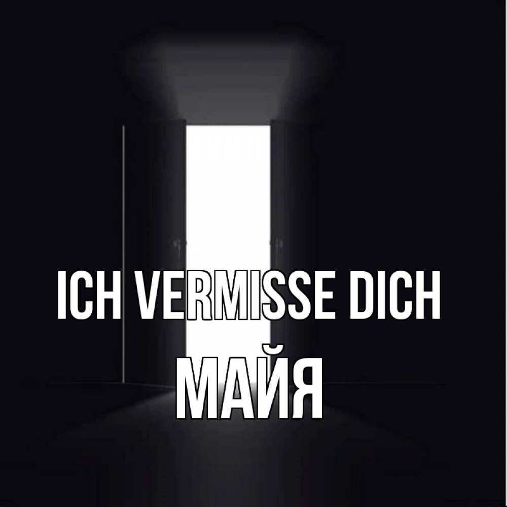 Открытка на каждый день с именем, Майя Ich vermisse dich дверь и свет Прикольная открытка с пожеланием онлайн скачать бесплатно 