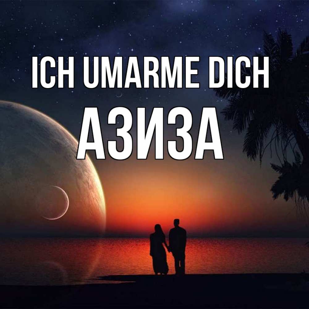 Открытка на каждый день с именем, Азиза Ich umarme dich восход спутников Прикольная открытка с пожеланием онлайн скачать бесплатно 