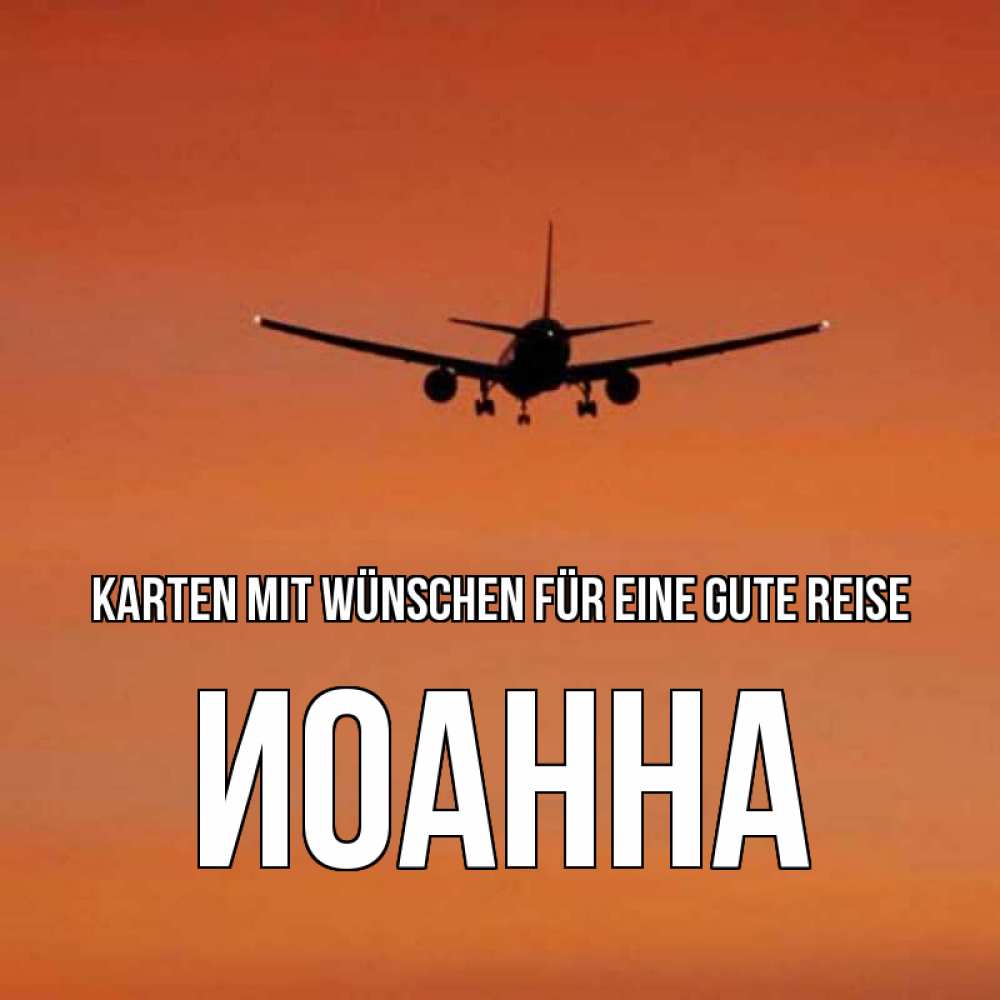 Открытка на каждый день с именем, Иоанна Karten mit Wünschen für eine gute Reise силуэт самолета Прикольная открытка с пожеланием онлайн скачать бесплатно 