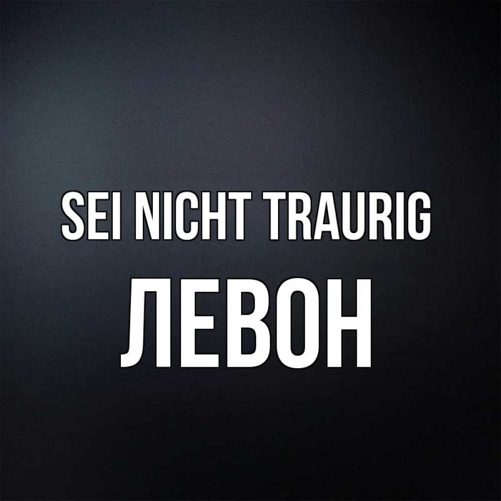 Открытка на каждый день с именем, Левон Sei nicht traurig Градиент серый Прикольная открытка с пожеланием онлайн скачать бесплатно 