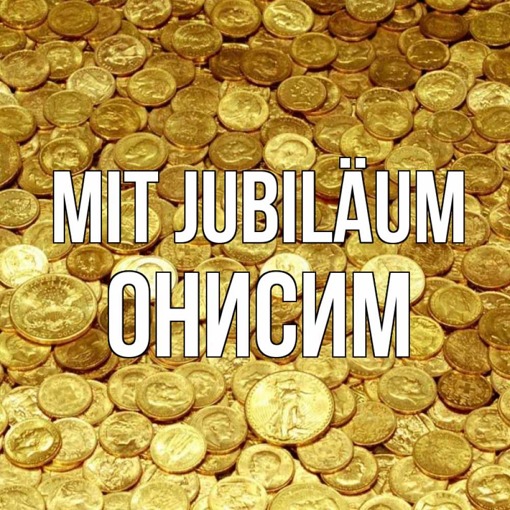 Открытка на каждый день с именем, Онисим Mit Jubiläum с пожеланием разбогатеть Прикольная открытка с пожеланием онлайн скачать бесплатно 