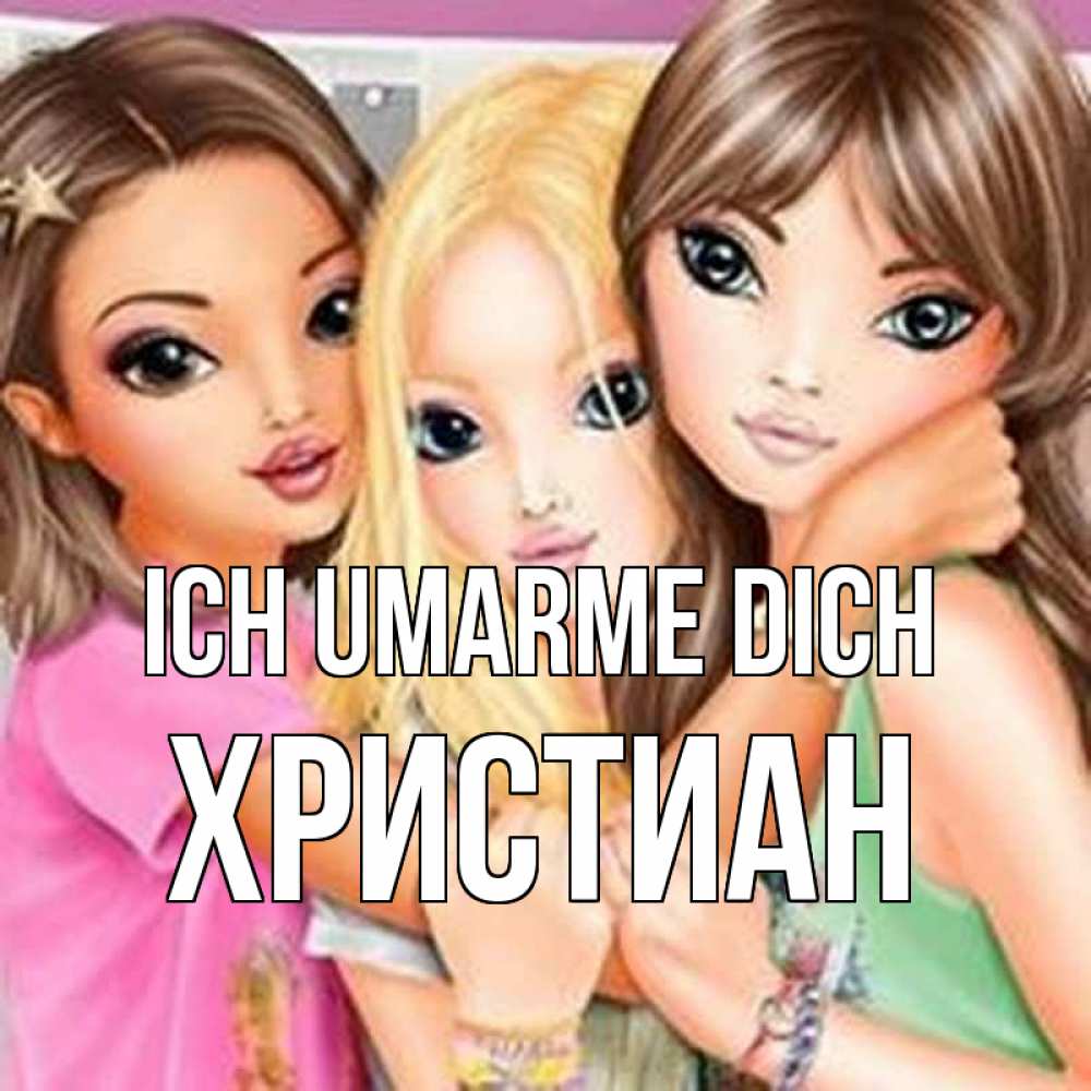 Открытка на каждый день с именем, Христиан Ich umarme dich красивые девчонки Прикольная открытка с пожеланием онлайн скачать бесплатно 