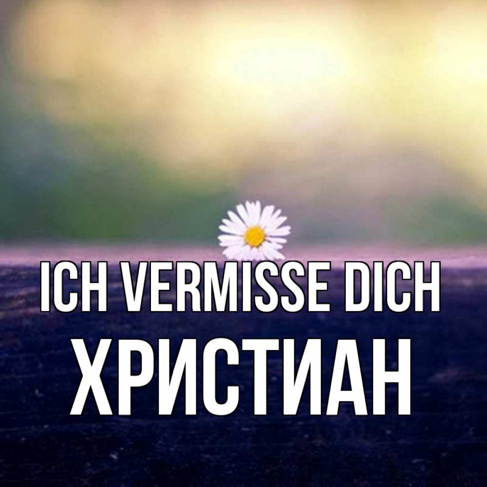 Открытка на каждый день с именем, Христиан Ich vermisse dich приходи в гости Прикольная открытка с пожеланием онлайн скачать бесплатно 