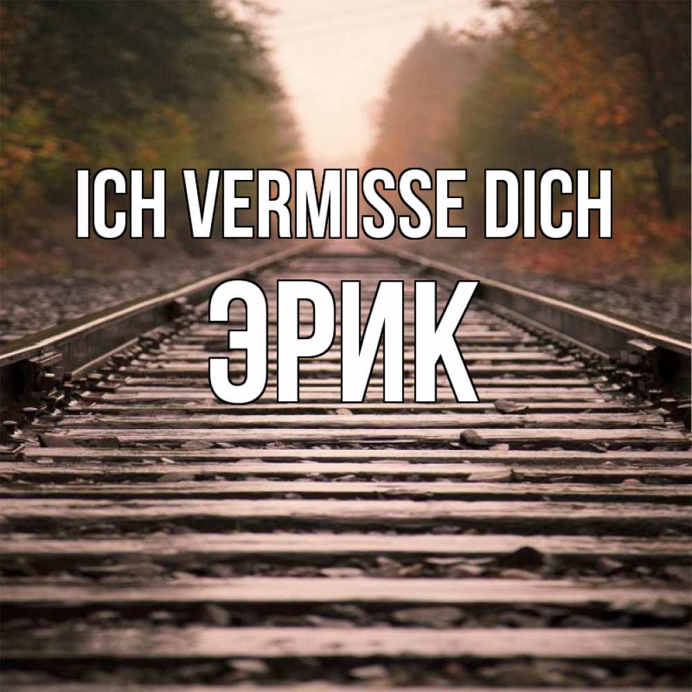 Открытка на каждый день с именем, Эрик Ich vermisse dich приезжай Прикольная открытка с пожеланием онлайн скачать бесплатно 