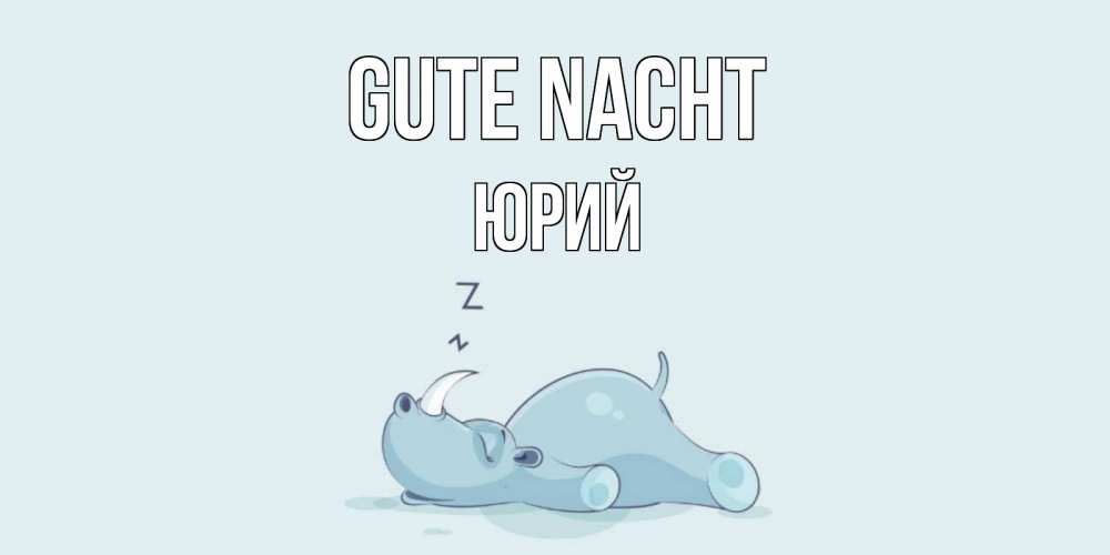 Открытка на каждый день с именем, Юрий Gute Nacht сладких снов с носорогом Прикольная открытка с пожеланием онлайн скачать бесплатно 