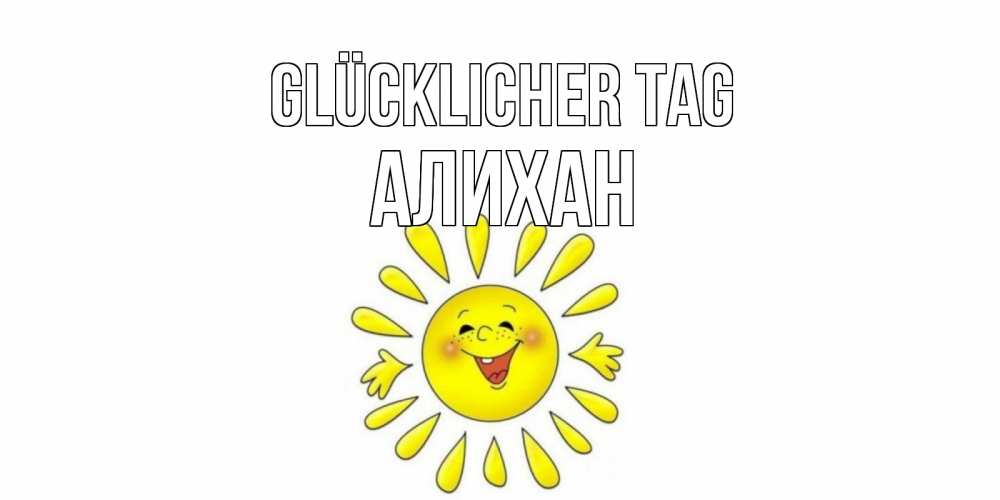 Открытка на каждый день с именем, Алихан Glücklicher Tag открытка на каждый день Прикольная открытка с пожеланием онлайн скачать бесплатно 