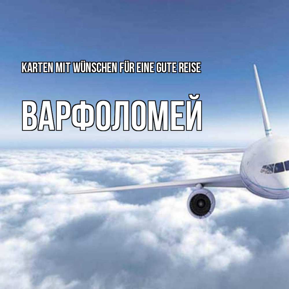 Открытка на каждый день с именем, Варфоломей Karten mit Wünschen für eine gute Reise белые облака и половина самолета Прикольная открытка с пожеланием онлайн скачать бесплатно 