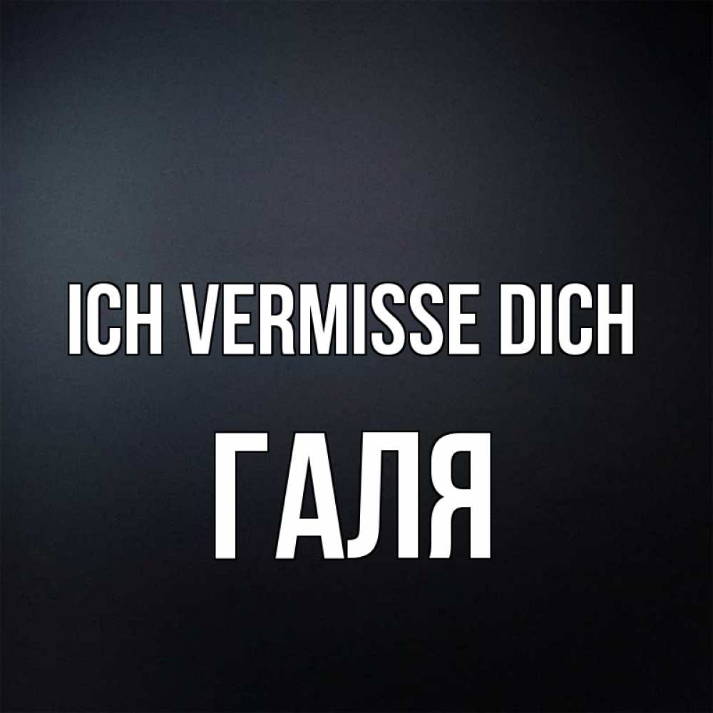 Открытка на каждый день с именем, Галя Ich vermisse dich с подписью Прикольная открытка с пожеланием онлайн скачать бесплатно 