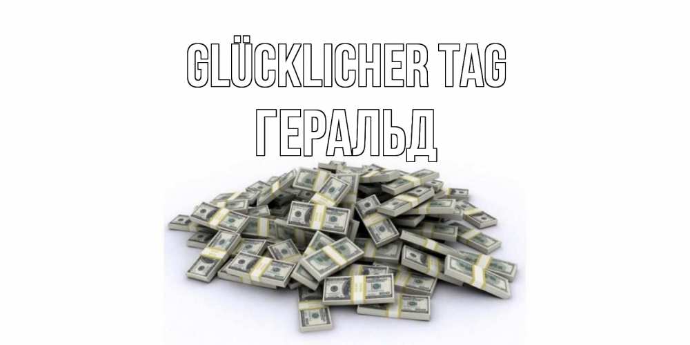 Открытка на каждый день с именем, Геральд Glücklicher Tag гора долларов Прикольная открытка с пожеланием онлайн скачать бесплатно 
