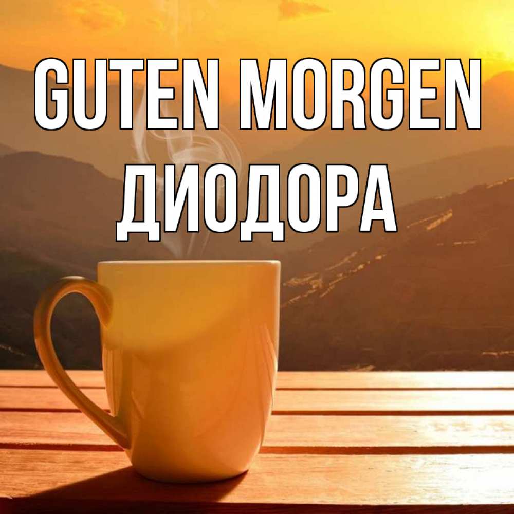 Открытка на каждый день с именем, Диодора Guten Morgen кофе в горах Прикольная открытка с пожеланием онлайн скачать бесплатно 