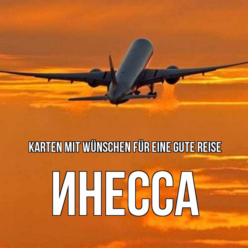 Открытка на каждый день с именем, Инесса Karten mit Wünschen für eine gute Reise оранжевое небо Прикольная открытка с пожеланием онлайн скачать бесплатно 