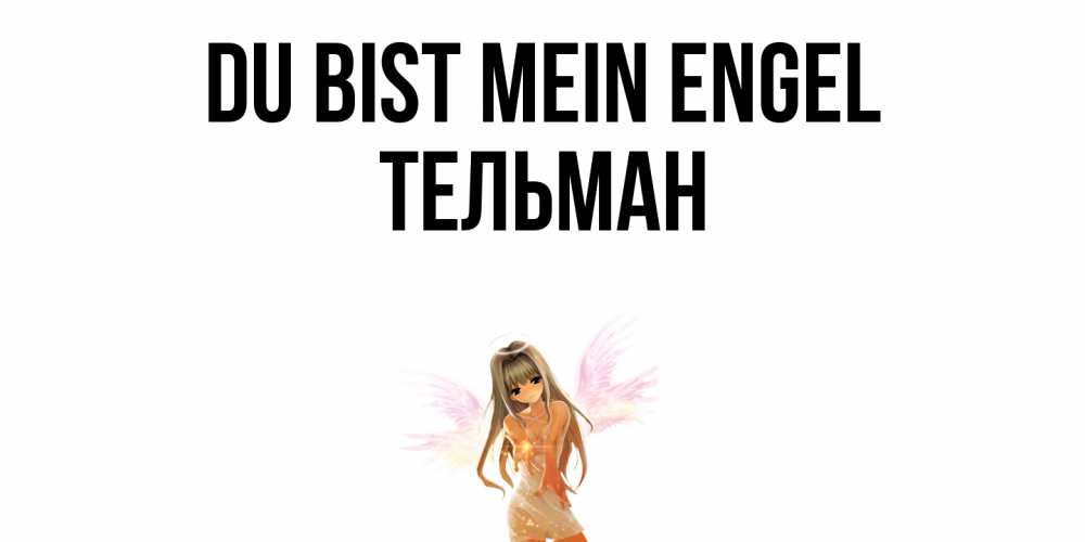 Открытка на каждый день с именем, Тельман Du bist mein Engel ангел, аниме Прикольная открытка с пожеланием онлайн скачать бесплатно 